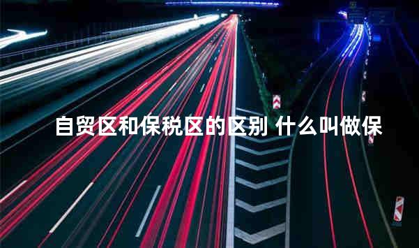 自贸区和保税区的区别 什么叫做保税区